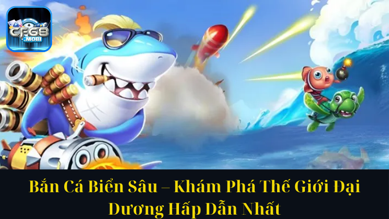 Bắn Cá Biển Sâu – Khám Phá Thế Giới Đại Dương Hấp Dẫn Nhất