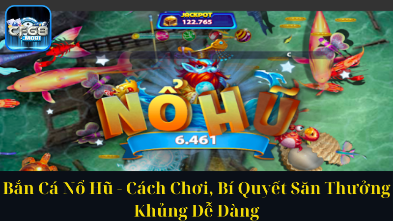 Bắn Cá Nổ Hũ Cách Chơi, Bí Quyết Săn Thưởng Khủng Dễ Dàng