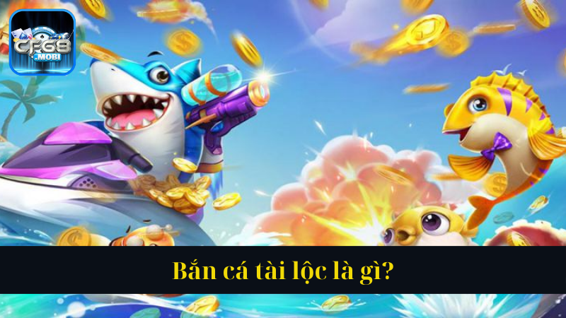Bắn cá tài lộc là gì Bắn cá tài lộc là gì