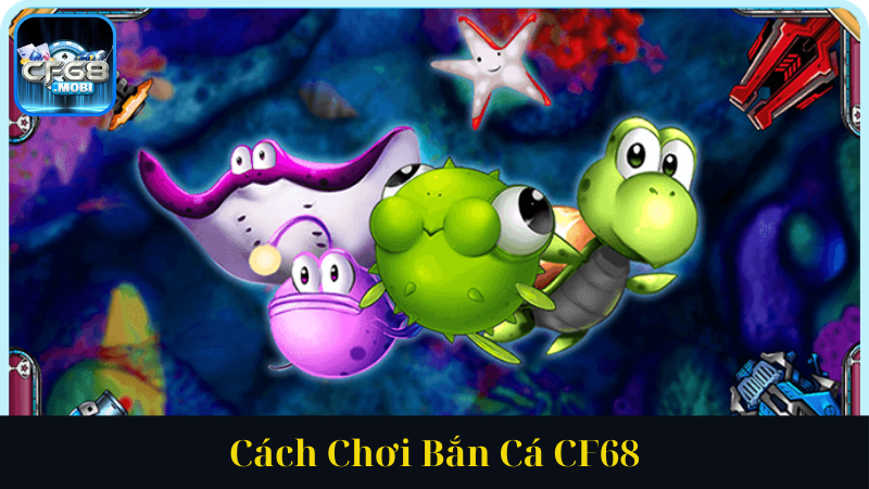 Cách Chơi Bắn Cá CF68 Cách Chơi Bắn Cá CF68