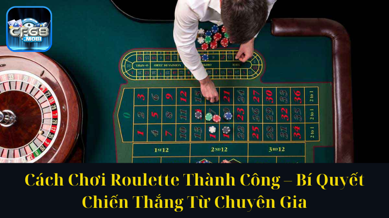 Cách Chơi Roulette Thành Công – Bí Quyết Chiến Thắng Từ Chuyên Gia