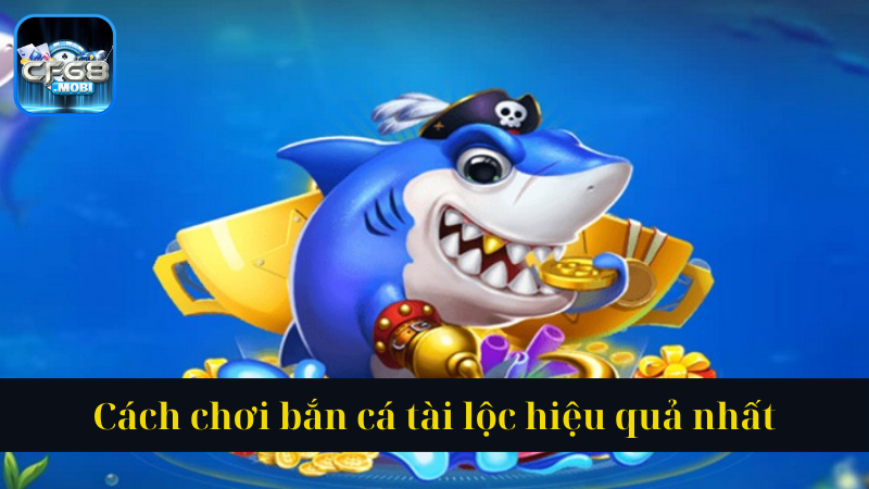Cách chơi bắn cá tài lộc hiệu quả nhất Cách chơi bắn cá tài lộc hiệu quả nhất