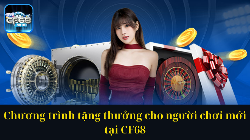 Chương trình tặng thưởng cho người chơi mới tại CF68 Chương trình tặng thưởng cho người chơi mới tại CF68