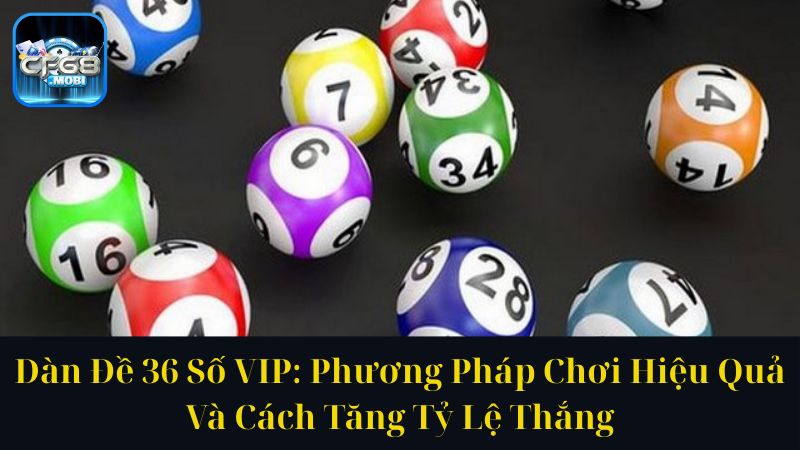 Dàn Đề 36 Số VIP Phương Pháp Chơi Hiệu Quả Và Cách Tăng Tỷ Lệ Thắng