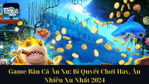Game Bắn Cá Ăn Xu Bí Quyết Chơi Hay, Ăn Nhiều Xu Nhất 2024