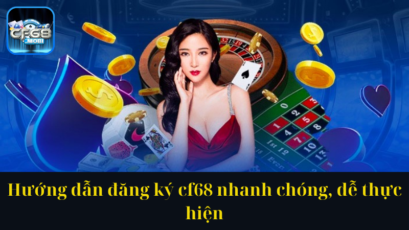 Hướng dẫn đăng ký cf68 nhanh chóng, dễ thực hiện Hướng dẫn đăng ký cf68 nhanh chóng, dễ thực hiện