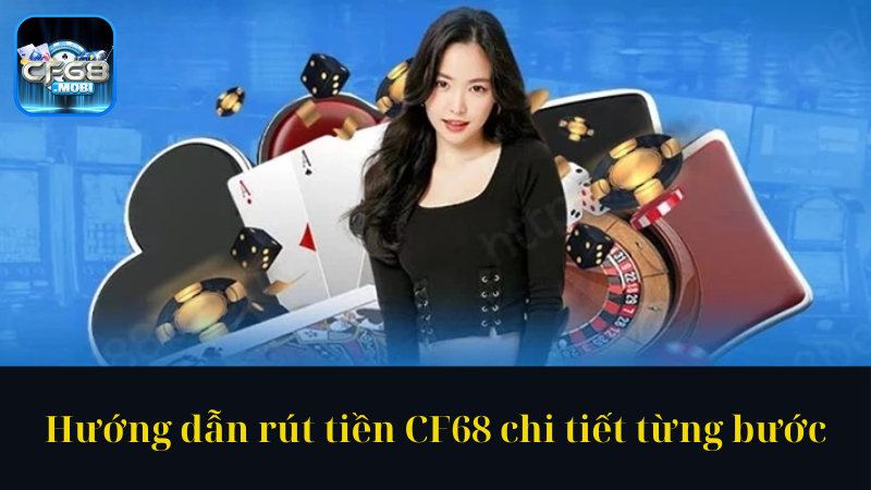 Hướng dẫn rút tiền CF68 chi tiết từng bước Hướng dẫn rút tiền CF68 chi tiết từng bước