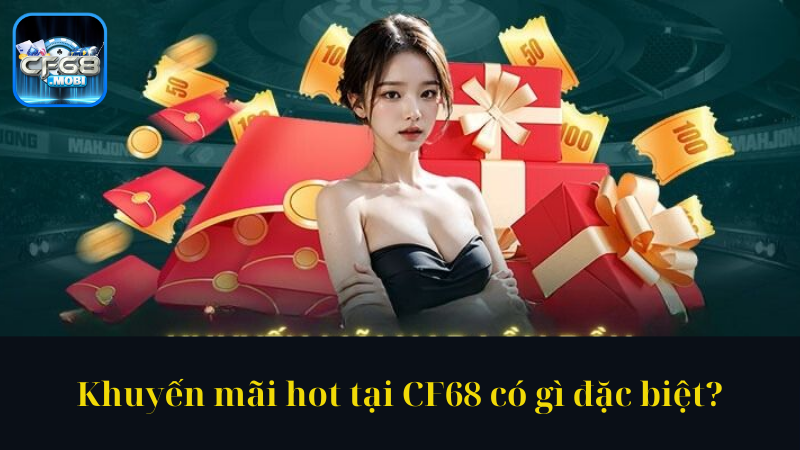 Khuyến mãi hot tại CF68 có gì đặc biệt Khuyến mãi hot tại CF68 có gì đặc biệt