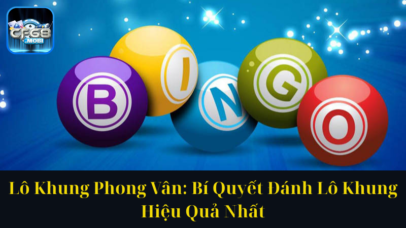 Lô Khung Phong Vân Bí Quyết Đánh Lô Khung Hiệu Quả Nhất