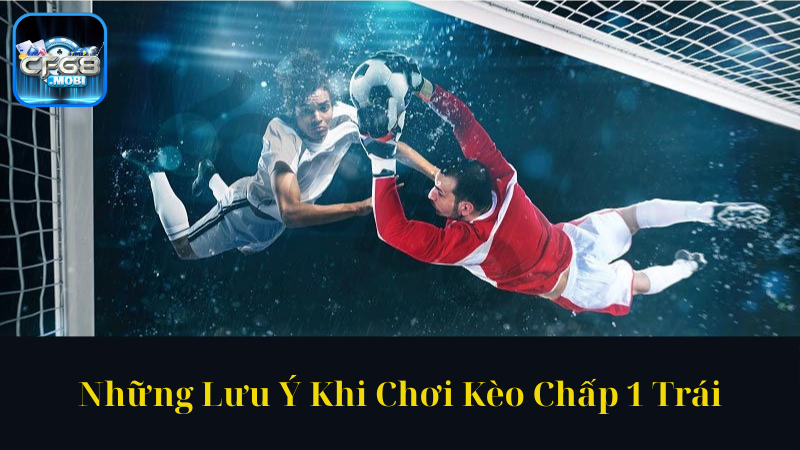 Những Lưu Ý Khi Chơi Kèo Chấp 1 Trái Những Lưu Ý Khi Chơi Kèo Chấp 1 Trái