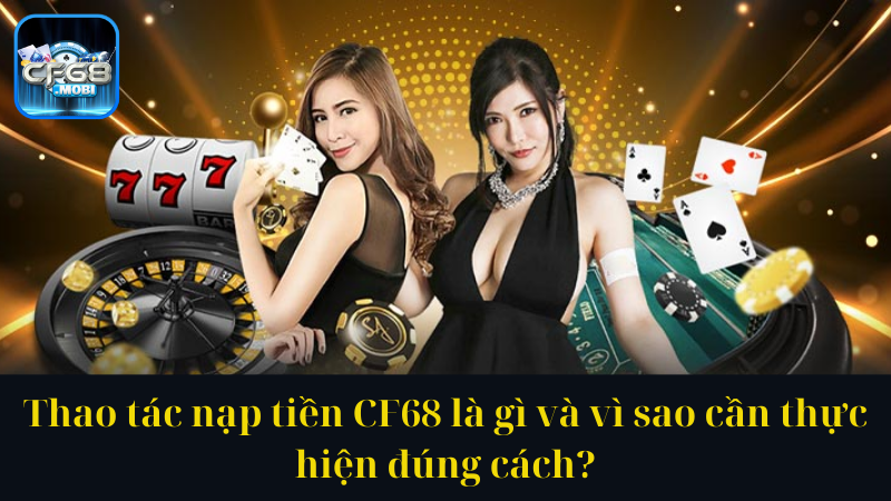 Thao tác nạp tiền CF68 là gì và vì sao cần thực hiện đúng cách Thao tác nạp tiền CF68 là gì và vì sao cần thực hiện đúng cách